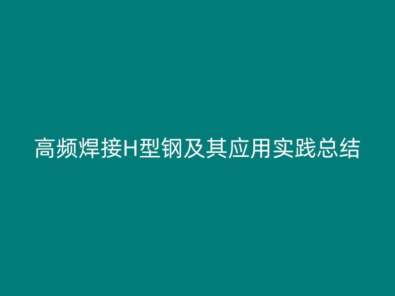 高頻焊接H型鋼及其應用實踐總結