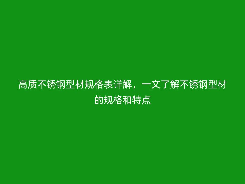 高質不銹鋼型材規格表詳解，一文了解不銹鋼型材的規格和特點