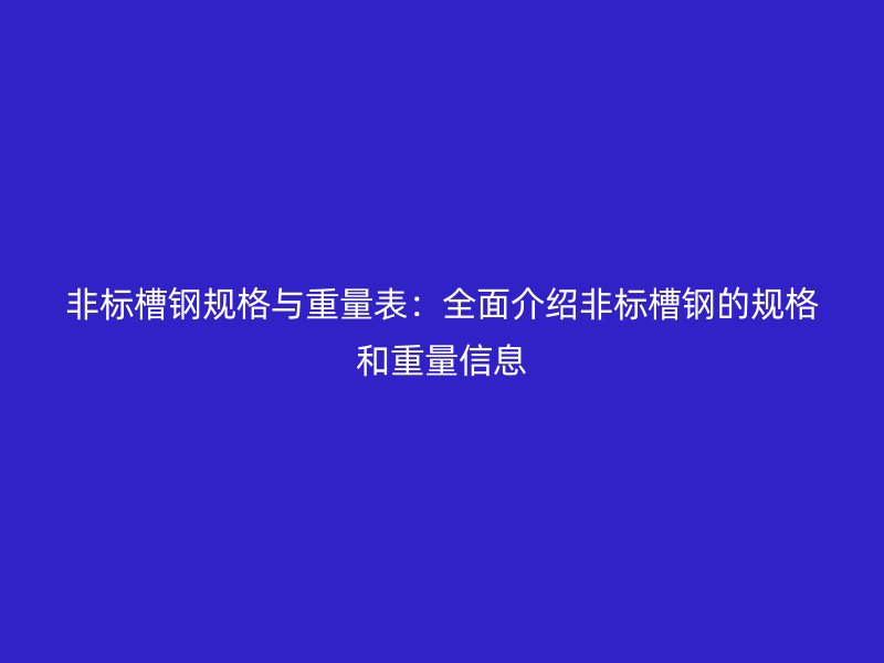 非標槽鋼規格與重量表：全面介紹非標槽鋼的規格和重量信息
