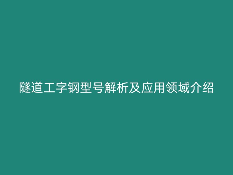 隧道工字鋼型號解析及應用領域介紹