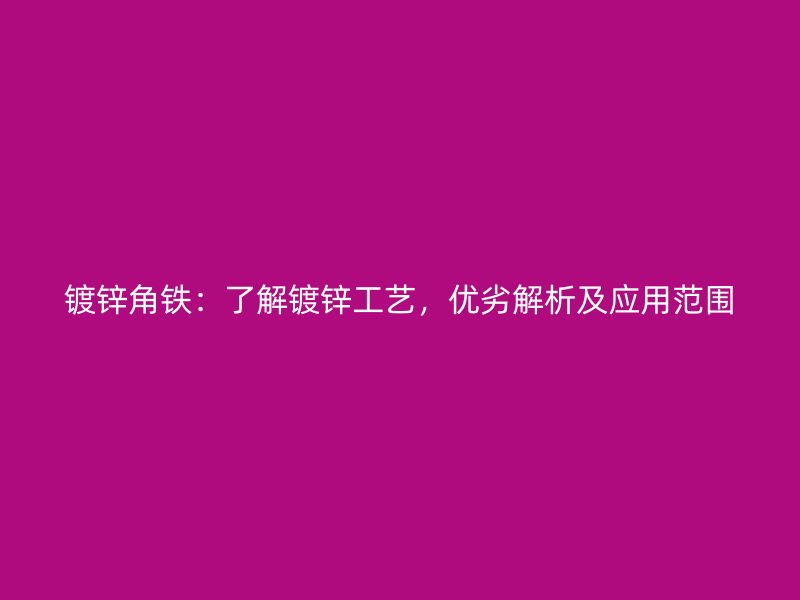 鍍鋅角鐵：了解鍍鋅工藝，優劣解析及應用范圍