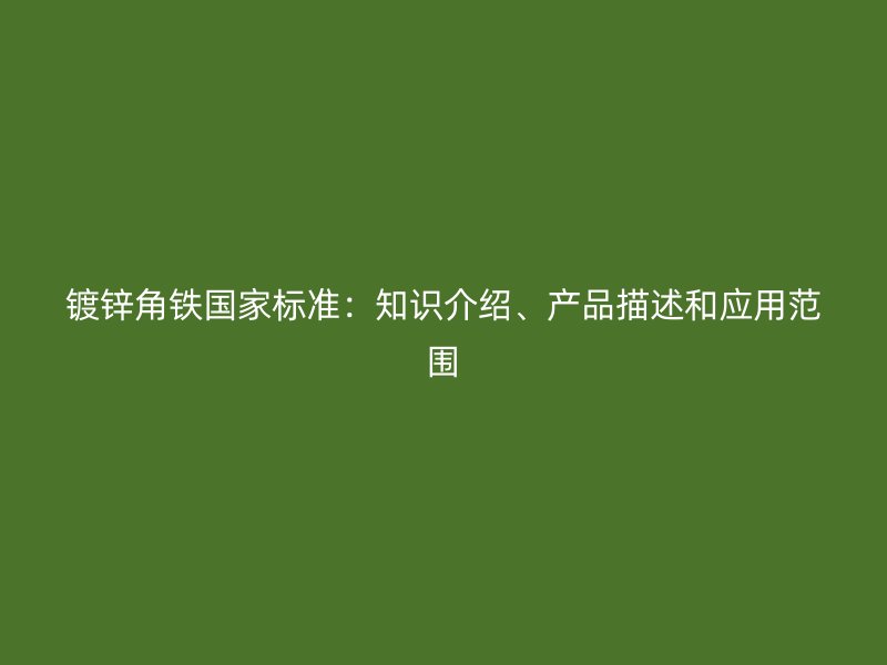 鍍鋅角鐵國家標準：知識介紹、產品描述和應用范圍