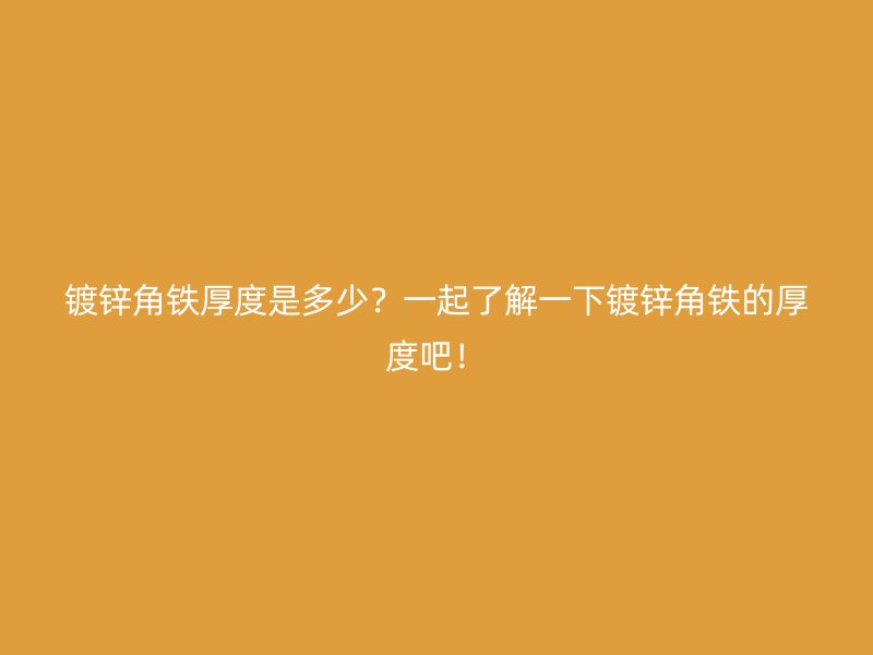 鍍鋅角鐵厚度是多少？一起了解一下鍍鋅角鐵的厚度吧！