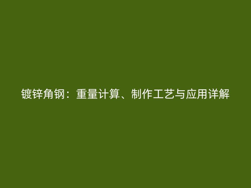 鍍鋅角鋼：重量計算、制作工藝與應用詳解