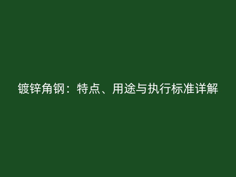 鍍鋅角鋼：特點(diǎn)、用途與執(zhí)行標(biāo)準(zhǔn)詳解