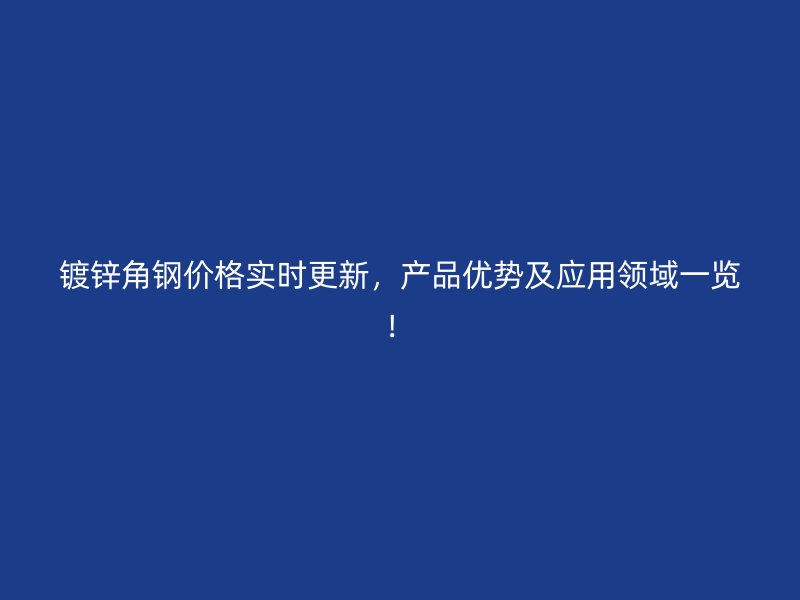 鍍鋅角鋼價格實時更新，產品優勢及應用領域一覽！