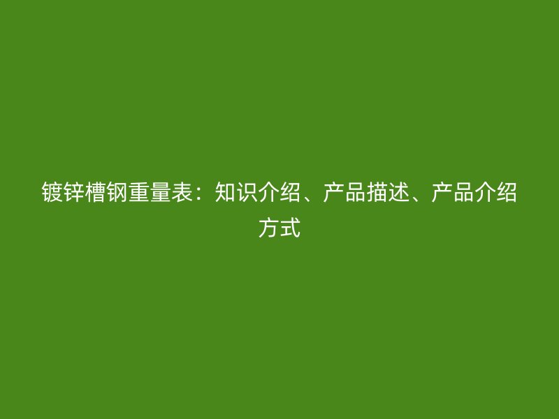 鍍鋅槽鋼重量表：知識介紹、產品描述、產品介紹方式