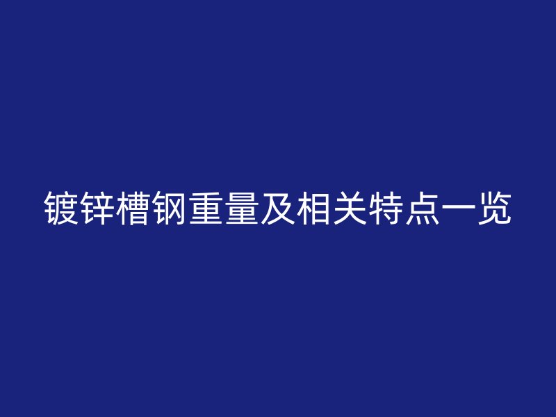 鍍鋅槽鋼重量及相關(guān)特點(diǎn)一覽