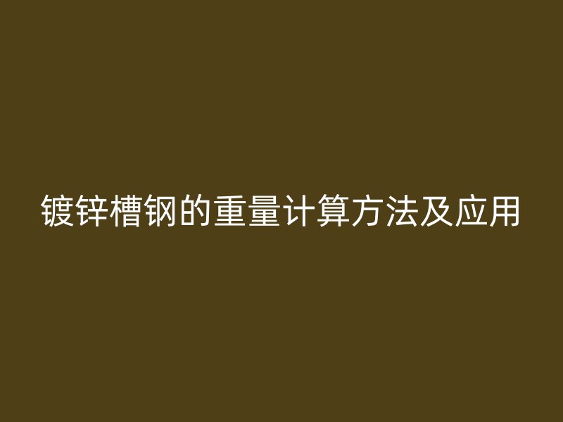 鍍鋅槽鋼的重量計算方法及應(yīng)用