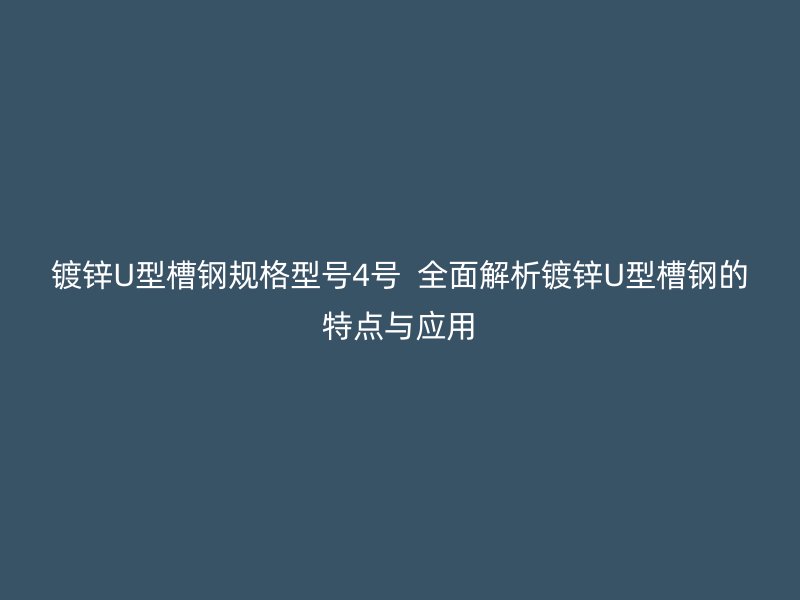 鍍鋅U型槽鋼規格型號4號  全面解析鍍鋅U型槽鋼的特點與應用