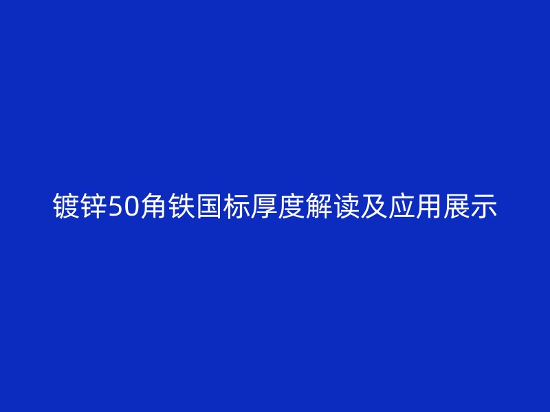 鍍鋅50角鐵國標厚度解讀及應用展示