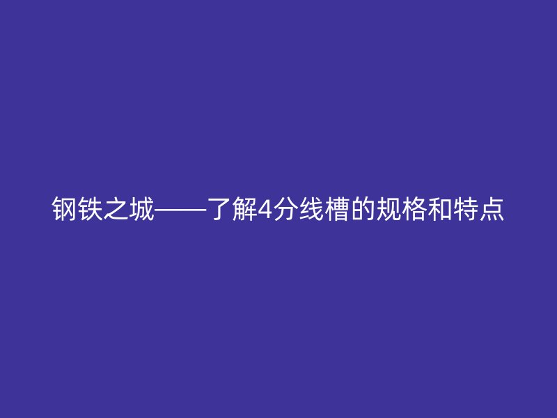 鋼鐵之城——了解4分線槽的規(guī)格和特點