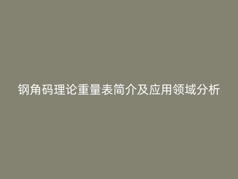 鋼角碼理論重量表簡介及應用領域分析