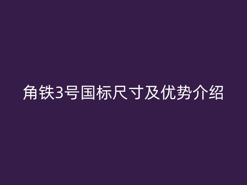 角鐵3號國標尺寸及優勢介紹