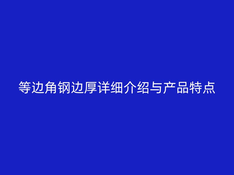等邊角鋼邊厚詳細介紹與產品特點