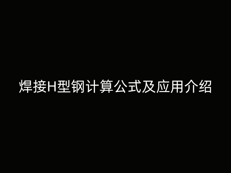 焊接H型鋼計(jì)算公式及應(yīng)用介紹