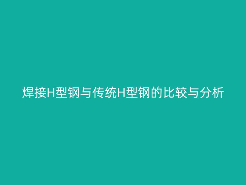焊接H型鋼與傳統H型鋼的比較與分析