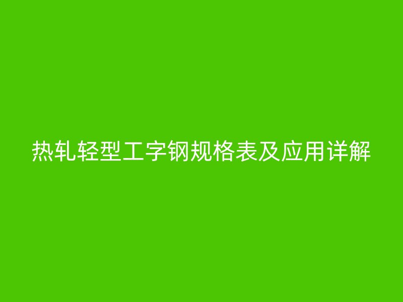熱軋輕型工字鋼規格表及應用詳解