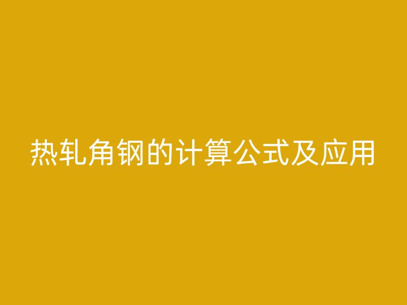 熱軋角鋼的計算公式及應用