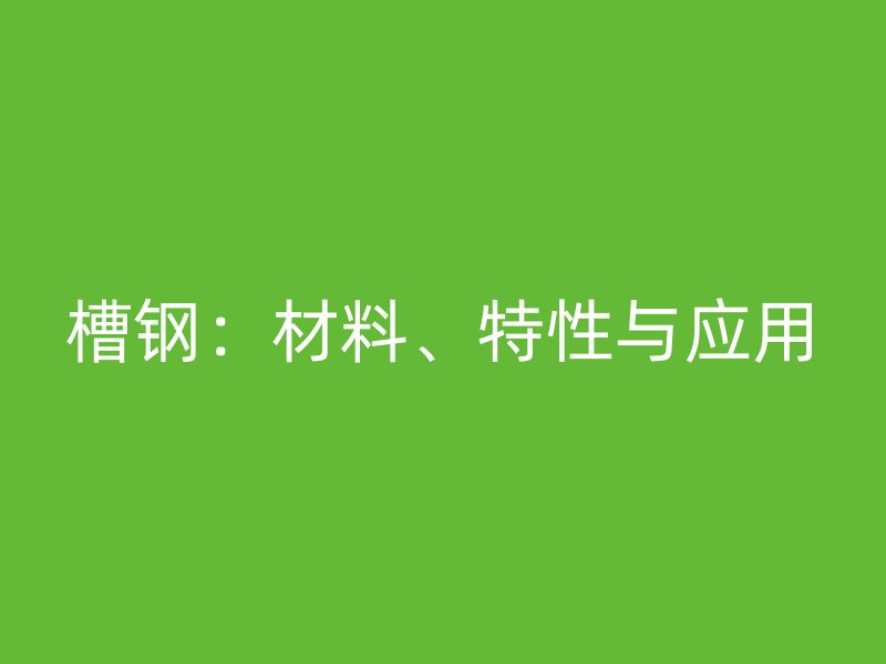 槽鋼：材料、特性與應用
