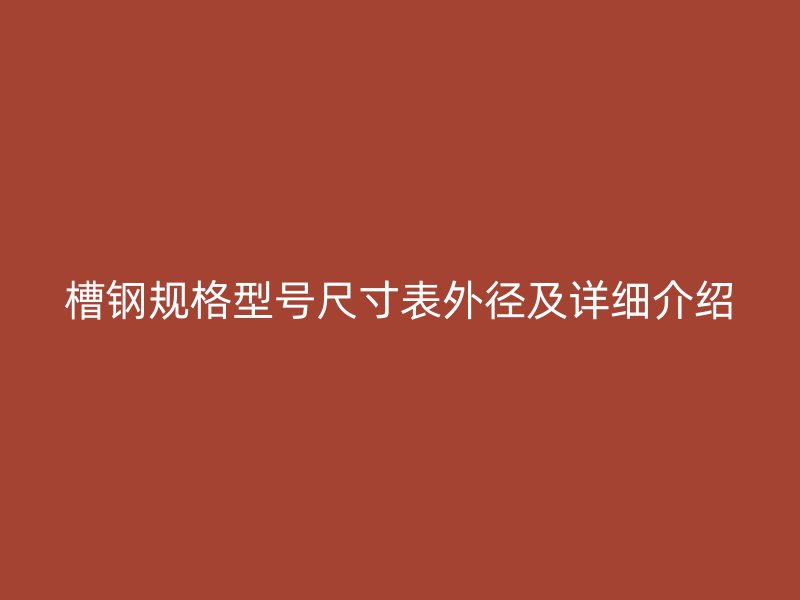 槽鋼規(guī)格型號(hào)尺寸表外徑及詳細(xì)介紹