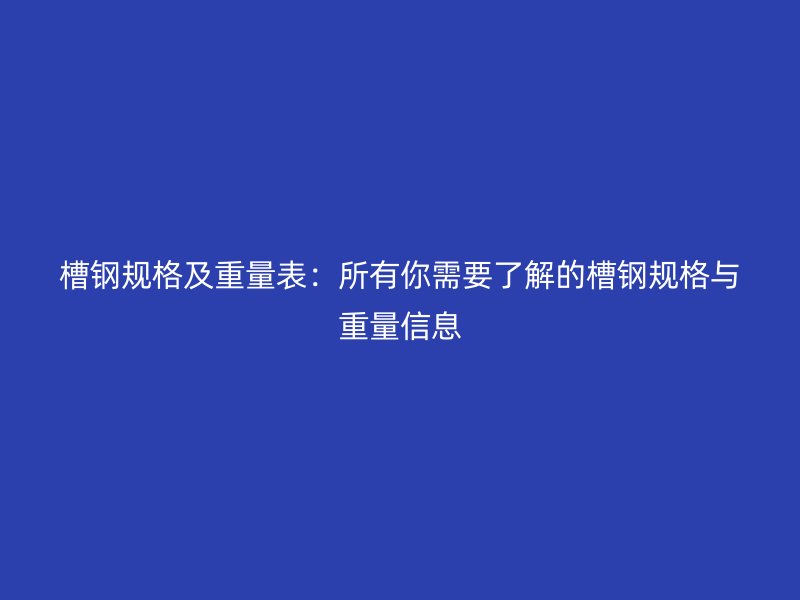 槽鋼規格及重量表：所有你需要了解的槽鋼規格與重量信息