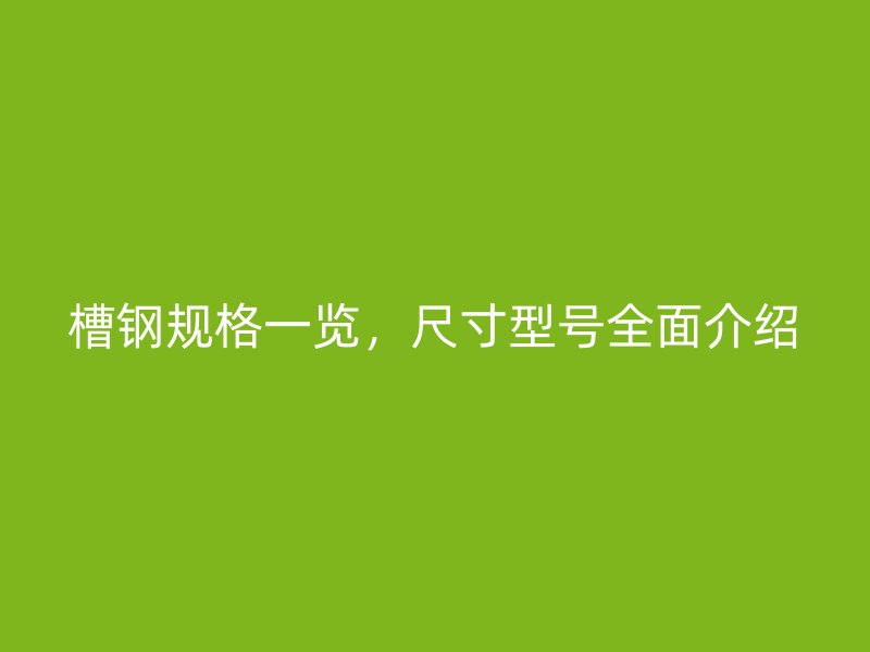 槽鋼規格一覽，尺寸型號全面介紹