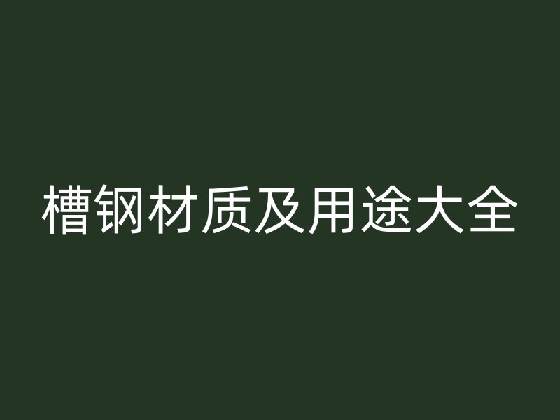 槽鋼材質及用途大全