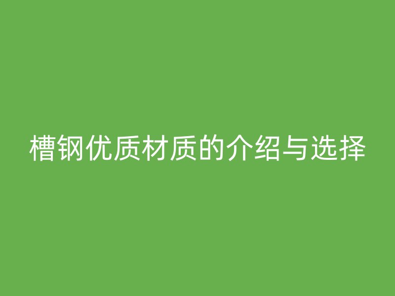 槽鋼優質材質的介紹與選擇