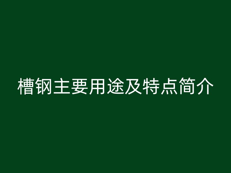 槽鋼主要用途及特點簡介