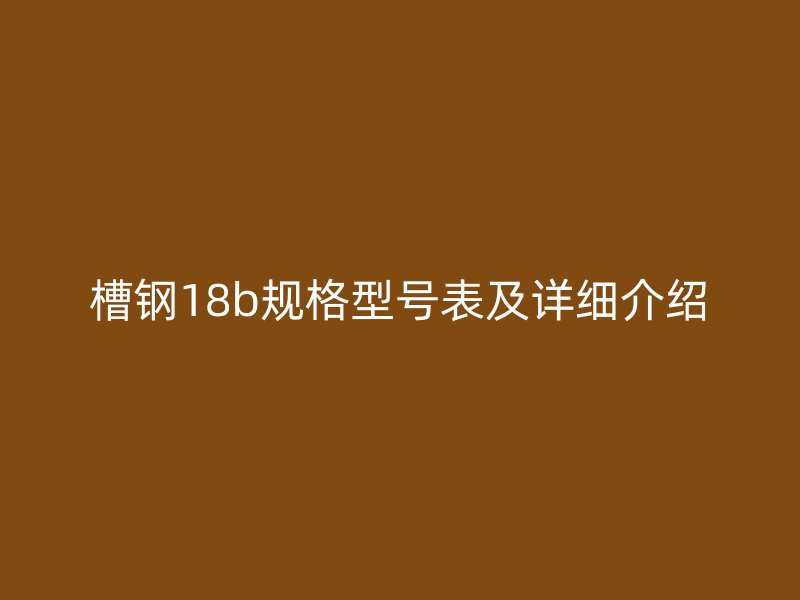 槽鋼18b規(guī)格型號(hào)表及詳細(xì)介紹