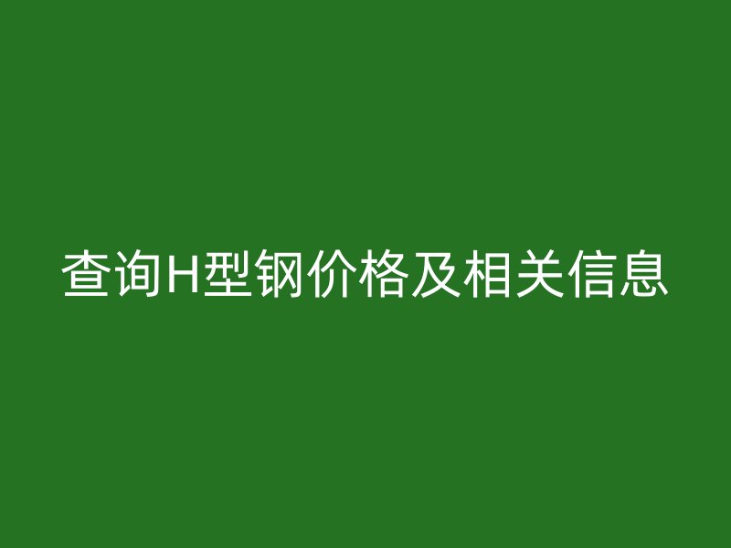 查詢H型鋼價格及相關信息