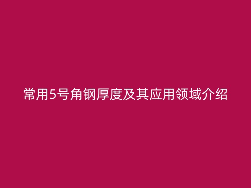 常用5號角鋼厚度及其應用領域介紹