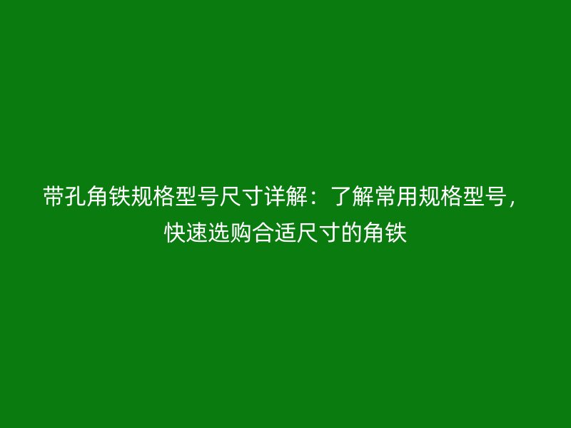 帶孔角鐵規(guī)格型號(hào)尺寸詳解：了解常用規(guī)格型號(hào)，快速選購合適尺寸的角鐵