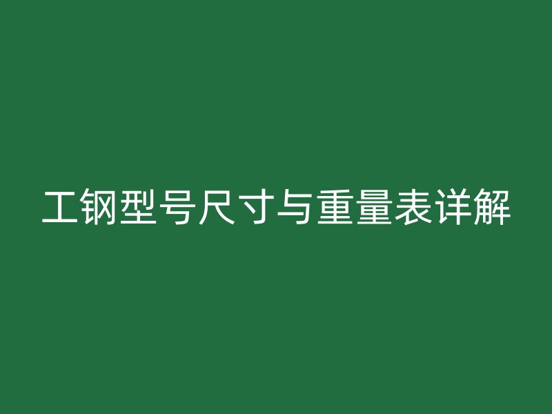 工鋼型號尺寸與重量表詳解