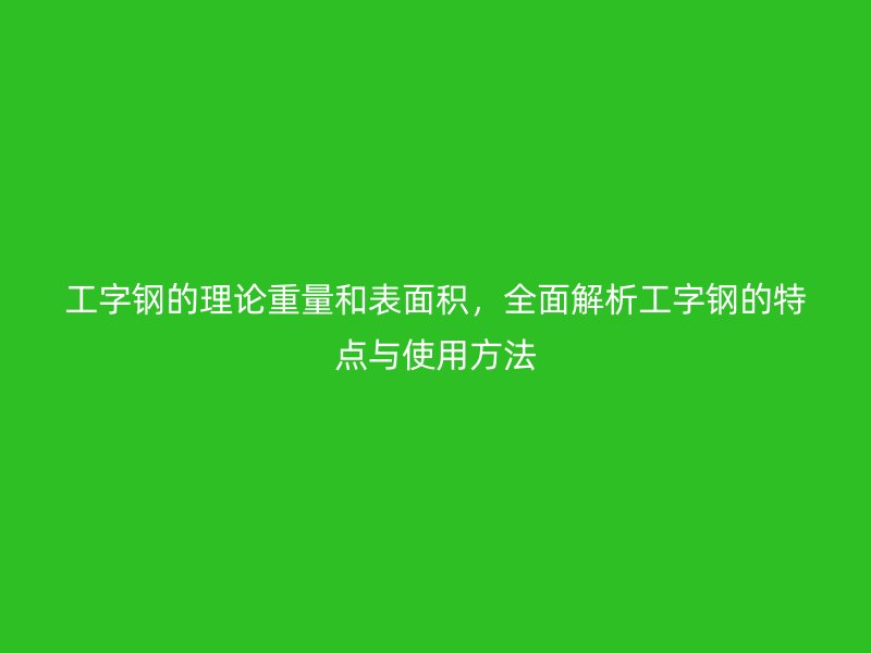工字鋼的理論重量和表面積，全面解析工字鋼的特點與使用方法