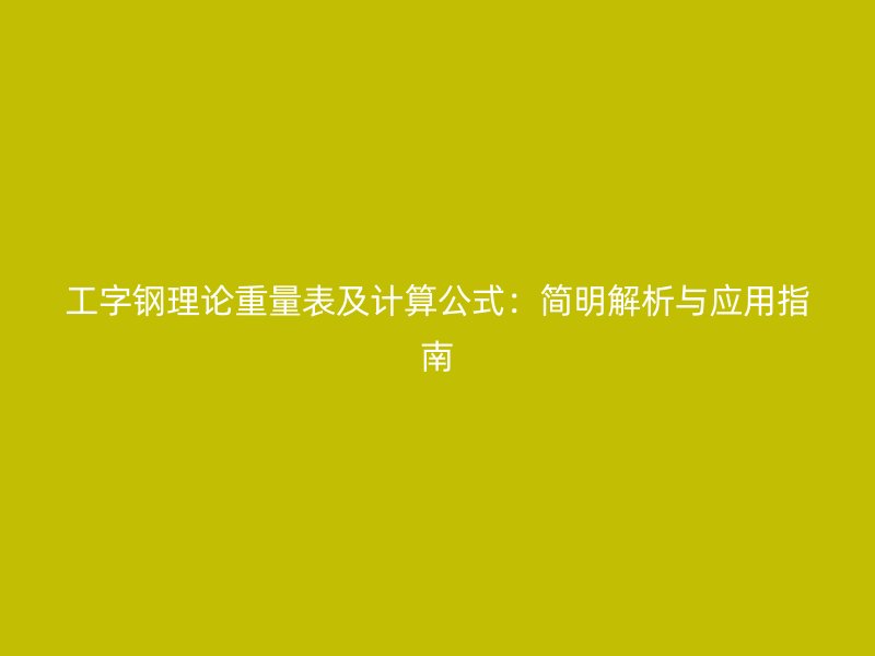 工字鋼理論重量表及計(jì)算公式：簡明解析與應(yīng)用指南