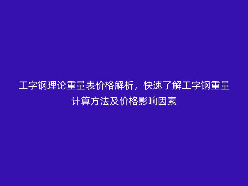 工字鋼理論重量表價格解析，快速了解工字鋼重量計算方法及價格影響因素