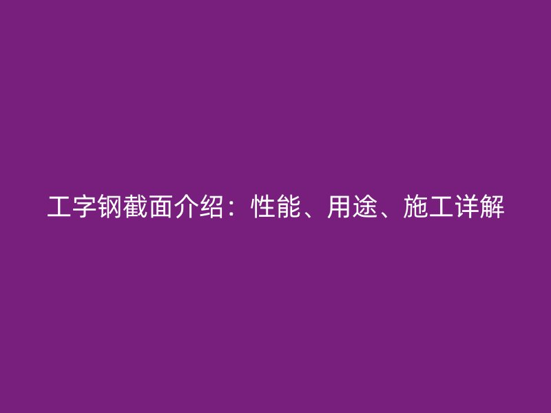工字鋼截面介紹：性能、用途、施工詳解