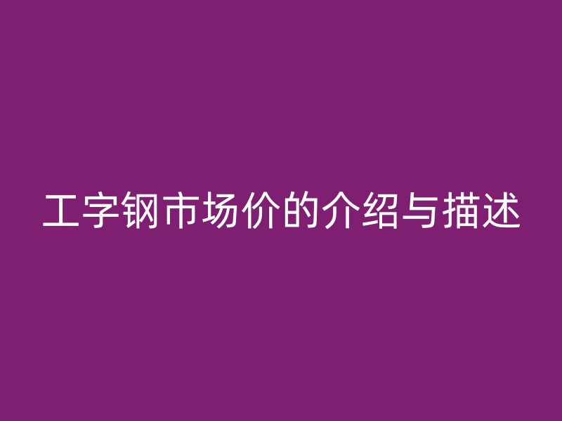 工字鋼市場價的介紹與描述