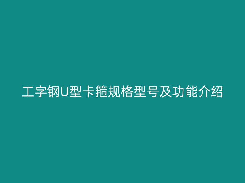 工字鋼U型卡箍規(guī)格型號及功能介紹