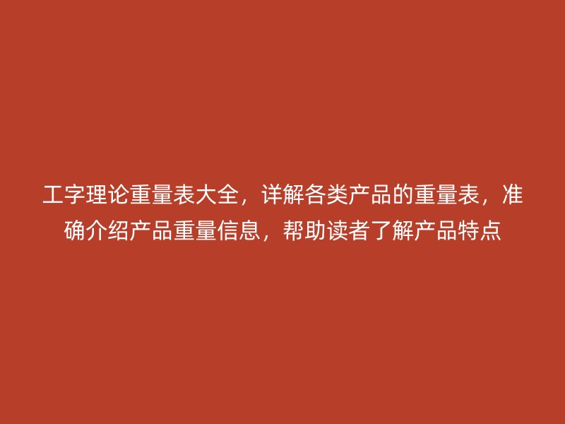 工字理論重量表大全，詳解各類產品的重量表，準確介紹產品重量信息，幫助讀者了解產品特點