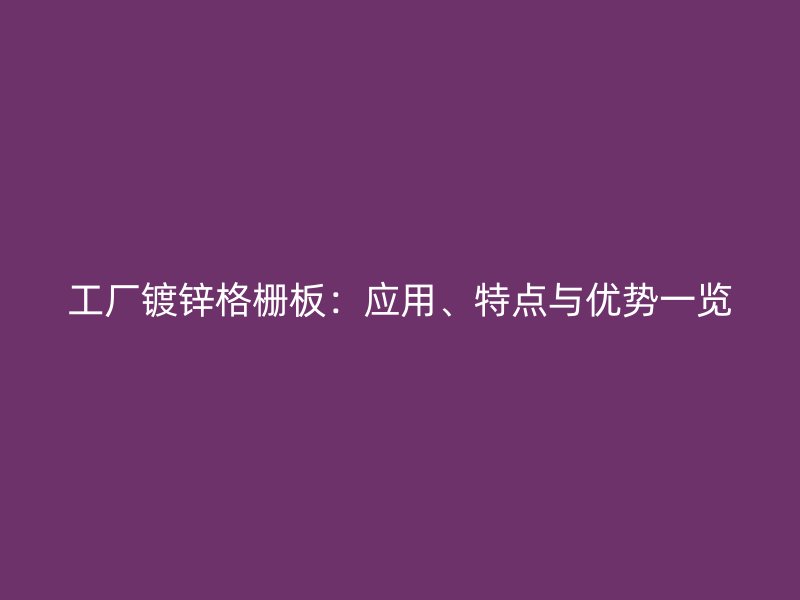 工廠鍍鋅格柵板：應用、特點與優勢一覽
