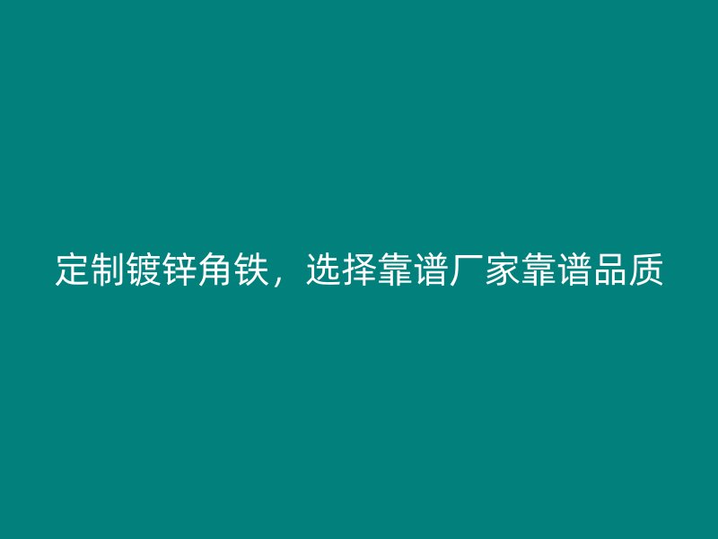 定制鍍鋅角鐵，選擇靠譜廠家靠譜品質