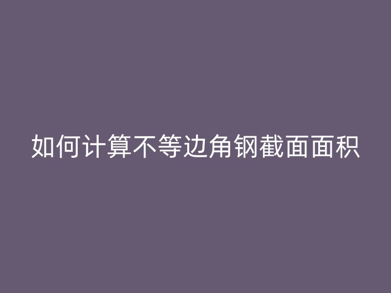 如何計算不等邊角鋼截面面積