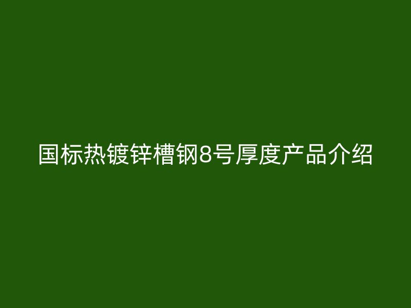 國標熱鍍鋅槽鋼8號厚度產品介紹