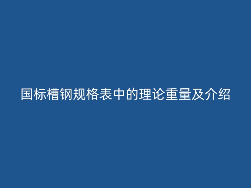 國標槽鋼規格表中的理論重量及介紹