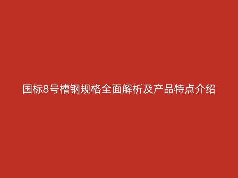 國標8號槽鋼規格全面解析及產品特點介紹