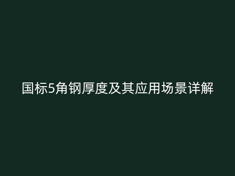 國標5角鋼厚度及其應用場景詳解