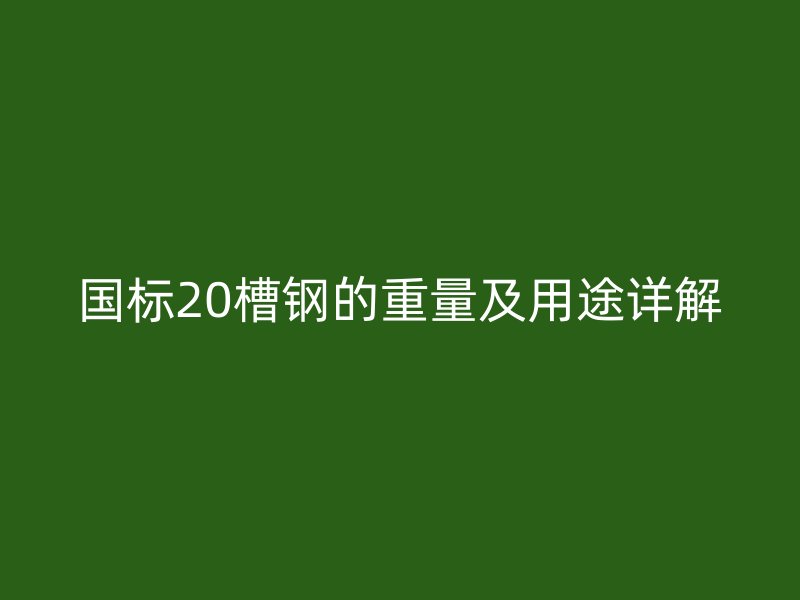國標20槽鋼的重量及用途詳解